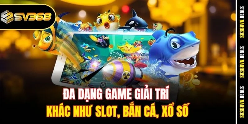 Đa dạng game giải trí khác như slot, bắn cá, xổ số