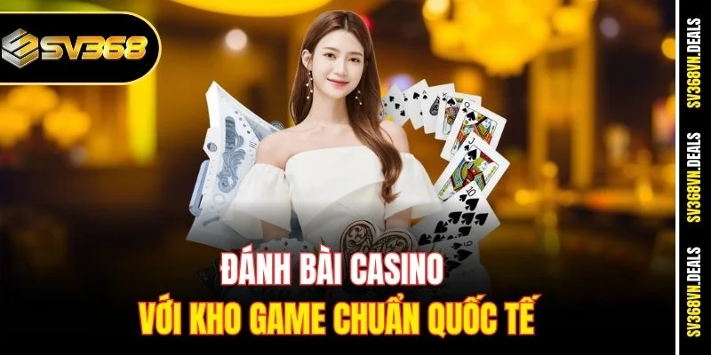 Đánh bài casino với kho game chuẩn quốc tế