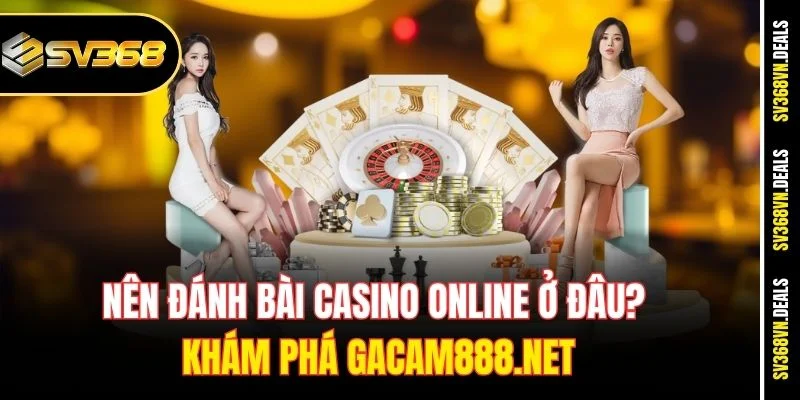 nên đánh bài casino ở đâu